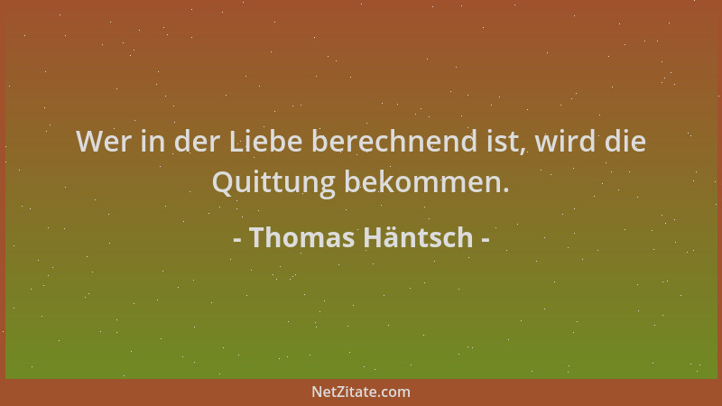 Thomas Häntsch - Wer in der Liebe berechnend ist, wird die Quittung bekommen....