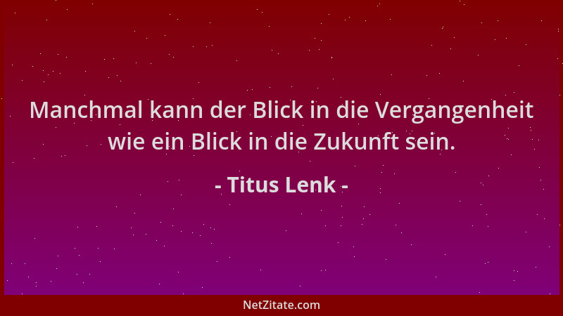 Titus Lenk - Manchmal kann der Blick in die Vergangenheit wie ein Blick in die Zukunft sein....