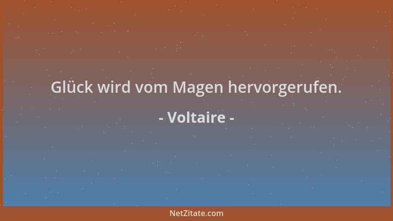 Voltaire - Glück wird vom Magen hervorgerufen....