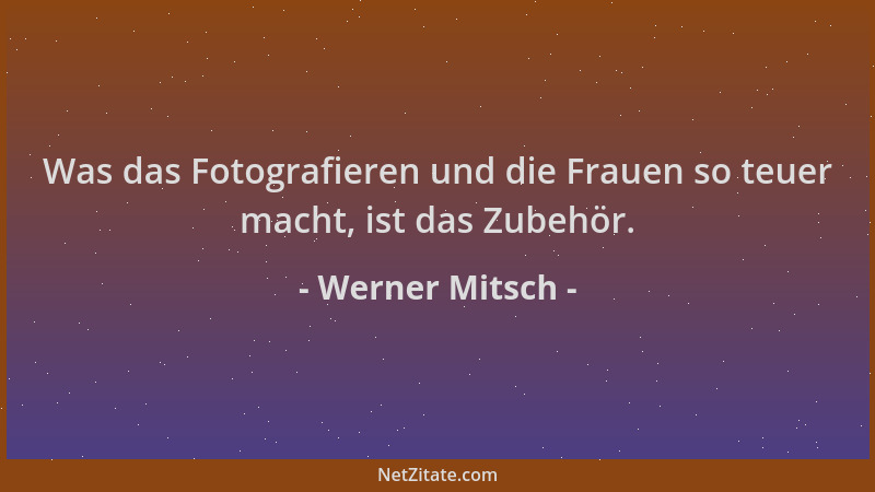 Werner Mitsch - Was das Fotografieren und die Frauen so teuer macht, ist das Zubehör....