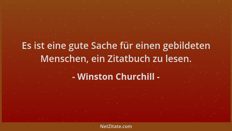 Winston Churchill - Es ist eine gute Sache für einen gebildeten Menschen, ein Zitatbuch zu lesen....