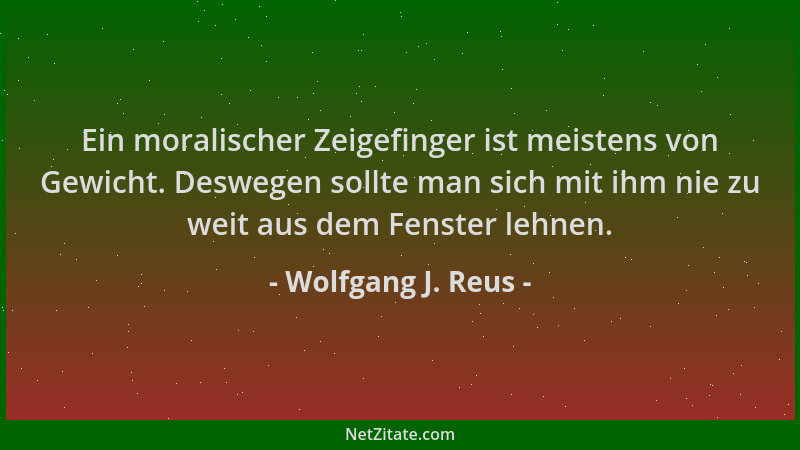 Wolfgang J. Reus - Ein moralischer Zeigefinger ist meistens von Gewicht. Deswegen sollte man sich mit ihm nie zu weit aus d...
