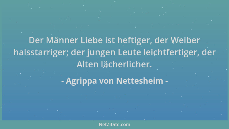 Agrippa von Nettesheim - Der Männer Liebe ist heftiger, der Weiber halsstarriger; der jungen Leute leichtfertiger, der Alte...