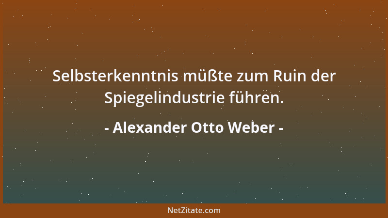 Alexander Otto Weber - Selbsterkenntnis müßte zum Ruin der Spiegelindustrie führen....