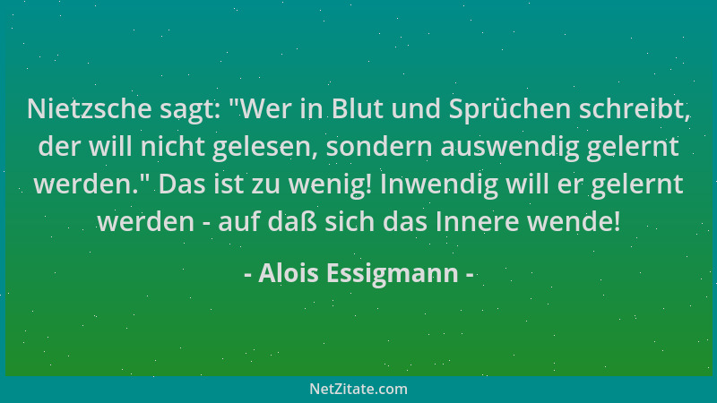Alois Essigmann - Nietzsche sagt:  "Wer in Blut und Sprüchen schreibt, der will nicht gelesen, sondern auswendig gelernt wer...