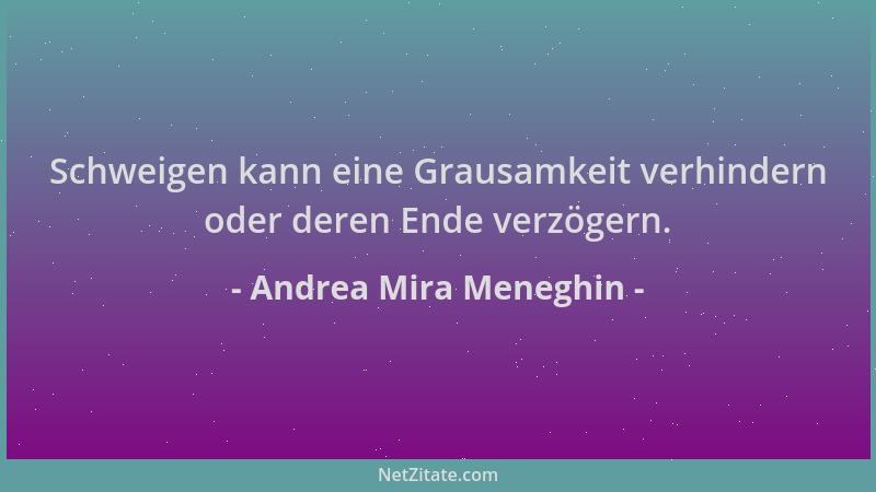 Andrea Mira Meneghin - Schweigen kann eine Grausamkeit verhindern oder deren Ende verzögern....