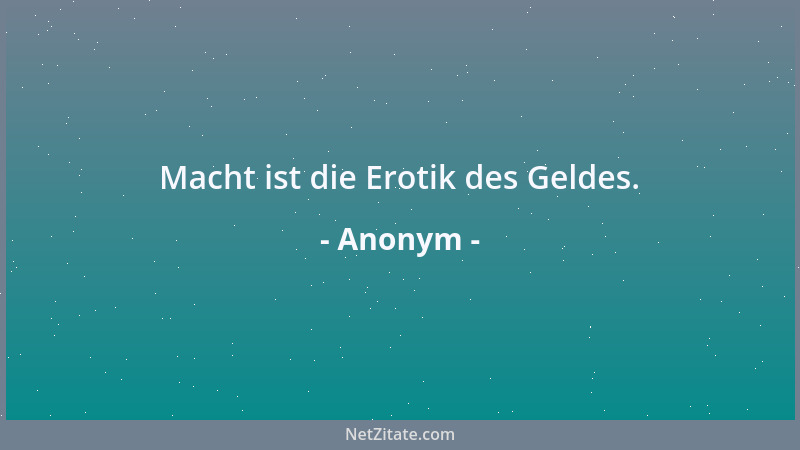 Anonym - Macht ist die Erotik des Geldes....