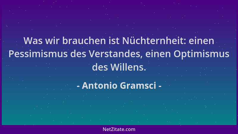 Antonio Gramsci - Was wir brauchen ist Nüchternheit: einen Pessimismus des Verstandes, einen Optimismus des Willens....