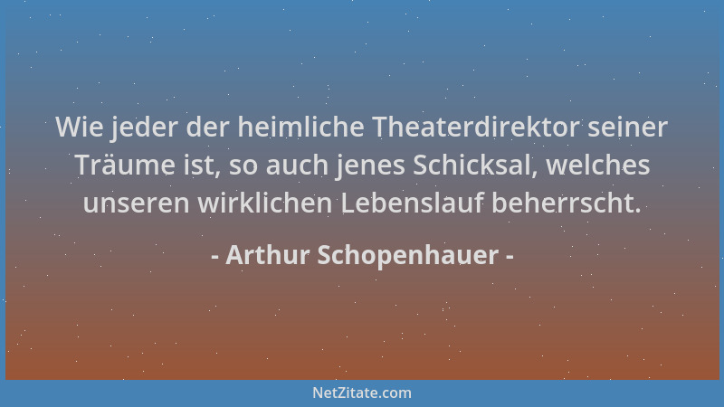 Arthur Schopenhauer - Wie jeder der heimliche Theaterdirektor seiner Träume ist, so auch jenes Schicksal, welches unseren w...