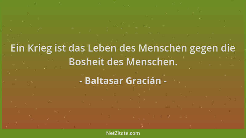 Baltasar Gracián - Ein Krieg ist das Leben des Menschen gegen die Bosheit des Menschen....