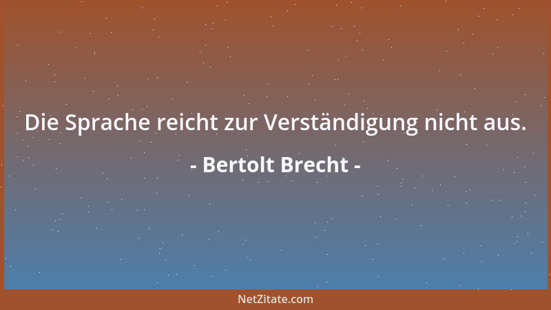 Bertolt Brecht - Die Sprache reicht zur Verständigung nicht aus....
