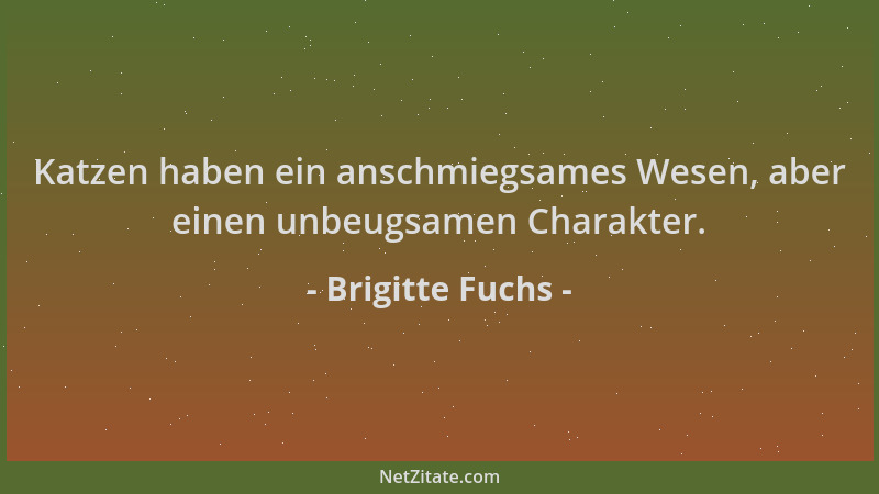 Brigitte Fuchs - Katzen haben ein anschmiegsames Wesen, aber einen unbeugsamen Charakter....