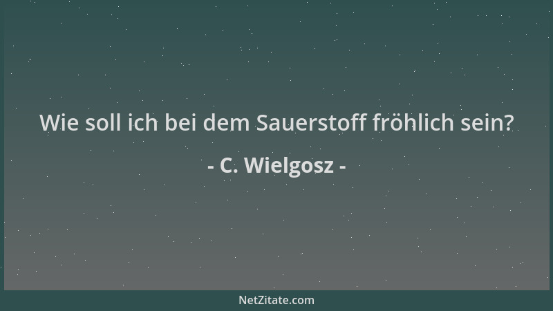 C. Wielgosz - Wie soll ich bei dem Sauerstoff fröhlich sein?...