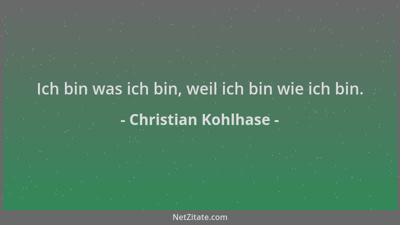 Christian Kohlhase - Ich bin was ich bin, weil ich bin wie ich bin....
