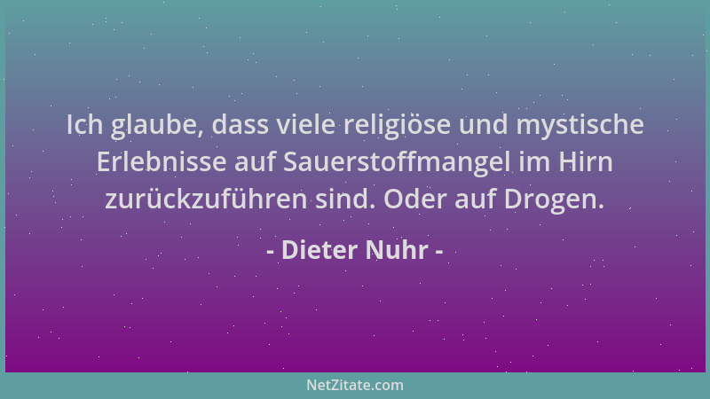 Dieter Nuhr - Ich glaube, dass viele religiöse und mystische Erlebnisse auf Sauerstoffmangel im Hirn zurückzuführen sind. O...