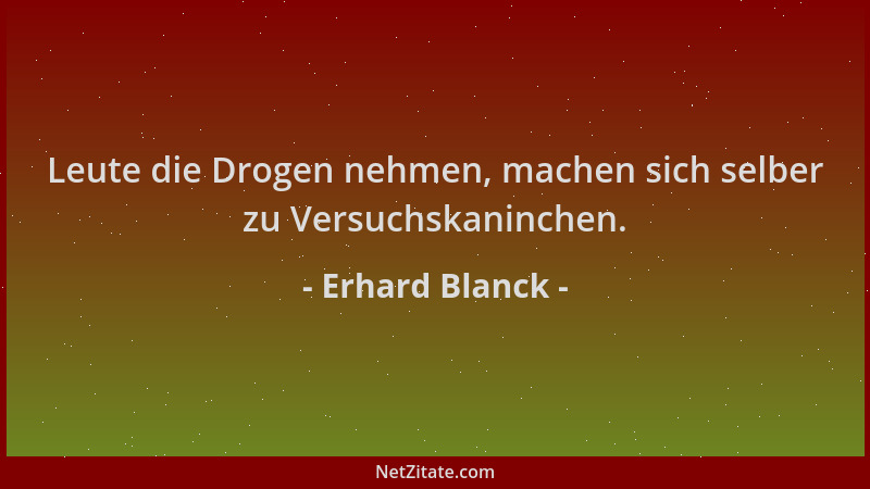 Erhard Blanck - Leute die Drogen nehmen, machen sich selber zu Versuchskaninchen....