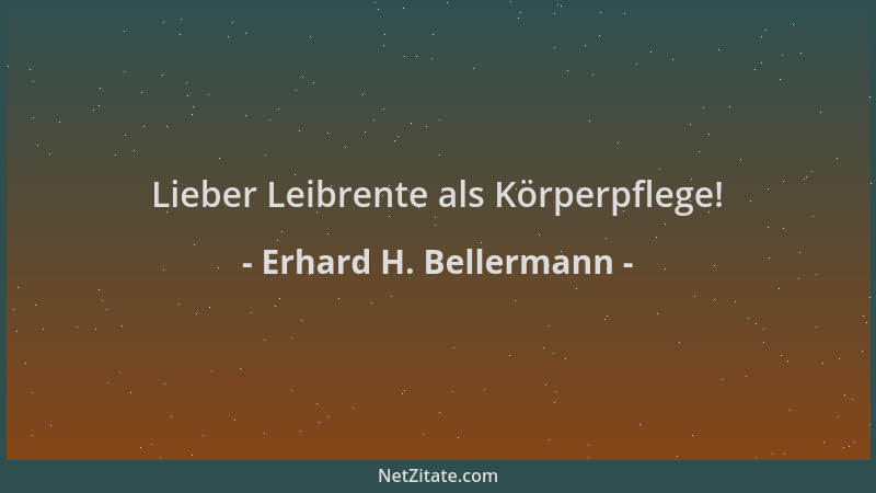 Erhard H. Bellermann - Lieber Leibrente als Körperpflege!...