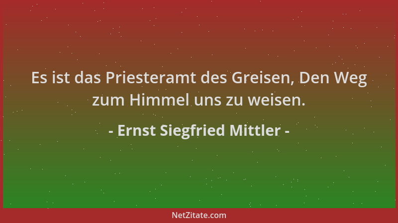 Ernst Siegfried Mittler - Es ist das Priesteramt des Greisen, Den Weg zum Himmel uns zu weisen....