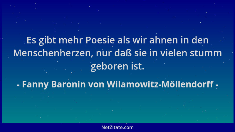 Fanny Baronin von Wilamowitz-Möllendorff - Es gibt mehr Poesie als wir ahnen in den Menschenherzen, nur daß sie in vielen s...