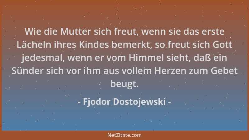 Fjodor Dostojewski - Wie die Mutter sich freut, wenn sie das erste Lächeln ihres Kindes bemerkt, so freut sich Gott jedesma...