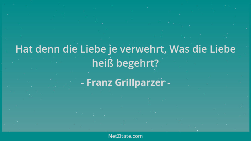 Franz Grillparzer - Hat denn die Liebe je verwehrt, Was die Liebe heiß begehrt?...