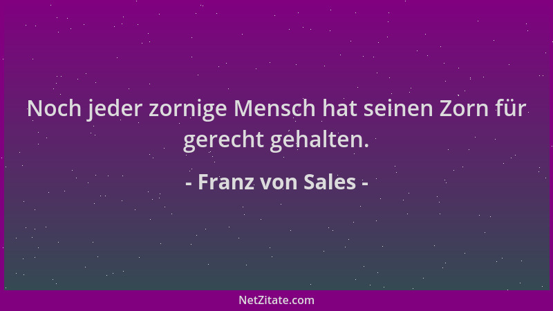Franz von Sales - Noch jeder zornige Mensch hat seinen Zorn für gerecht gehalten....