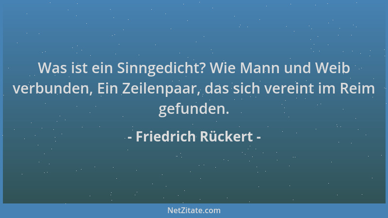 Friedrich Rückert - Was ist ein Sinngedicht? Wie Mann und Weib verbunden, Ein Zeilenpaar, das sich vereint im Reim gefunden...