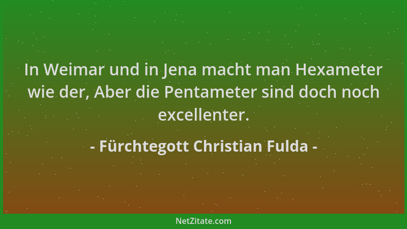Fürchtegott Christian Fulda - In Weimar und in Jena macht man Hexameter wie der, Aber die Pentameter sind doch noch excelle...