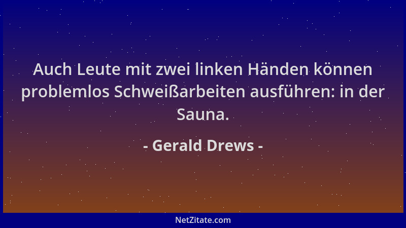Gerald Drews - Auch Leute mit zwei linken Händen können problemlos Schweißarbeiten ausführen: in der Sauna....