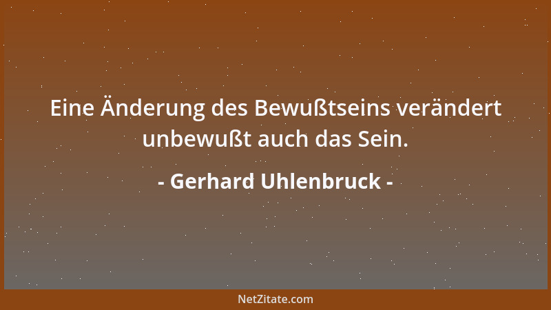 Gerhard Uhlenbruck - Eine Änderung des Bewußtseins verändert unbewußt auch das Sein....