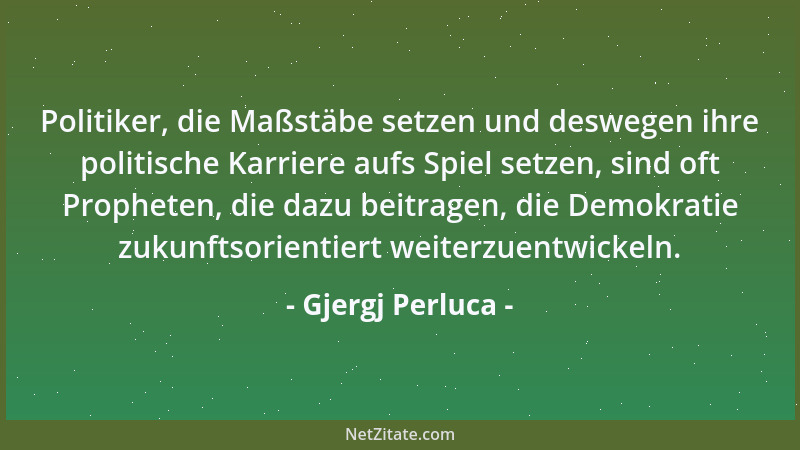 Gjergj Perluca - Politiker, die Maßstäbe setzen und deswegen ihre politische Karriere aufs Spiel setzen, sind oft Propheten...