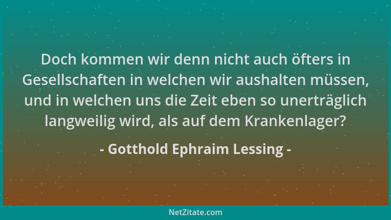 Gotthold Ephraim Lessing - Doch kommen wir denn nicht auch öfters in Gesellschaften in welchen wir aushalten müssen, und in...