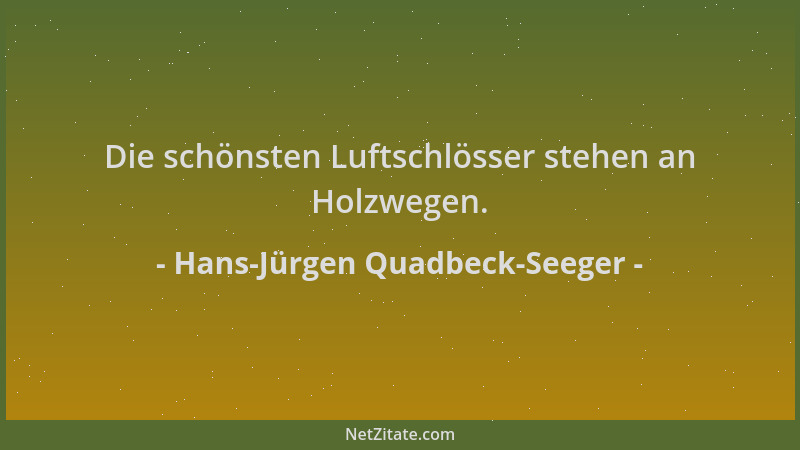 Hans-Jürgen Quadbeck-Seeger - Die schönsten Luftschlösser stehen an Holzwegen....