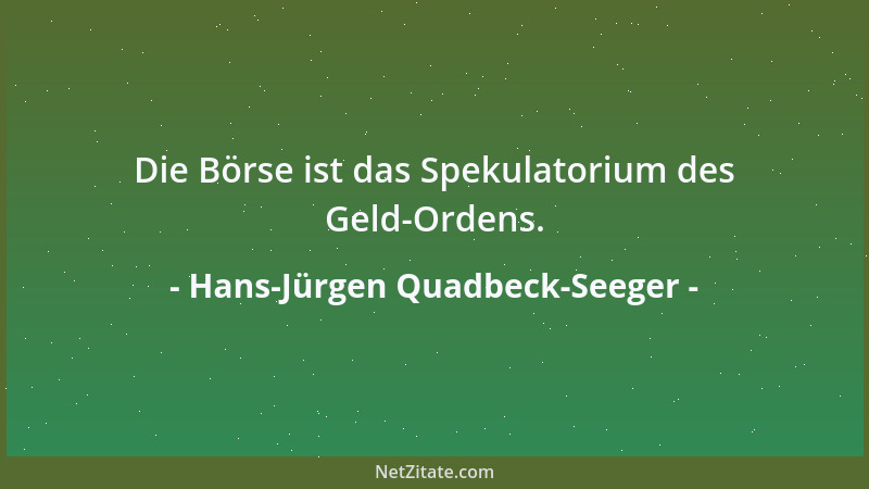 Hans-Jürgen Quadbeck-Seeger - Die Börse ist das Spekulatorium des Geld-Ordens....