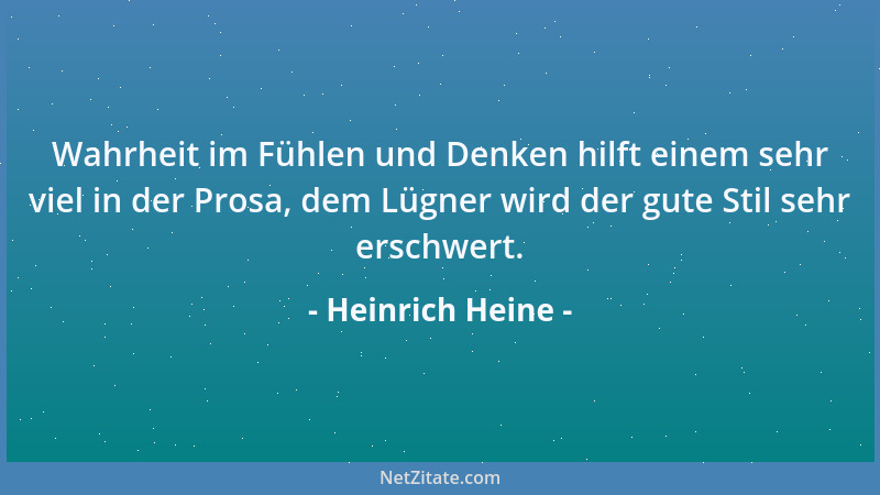 Heinrich Heine - Wahrheit im Fühlen und Denken hilft einem sehr viel in der Prosa, dem Lügner wird der gute Stil sehr ersch...