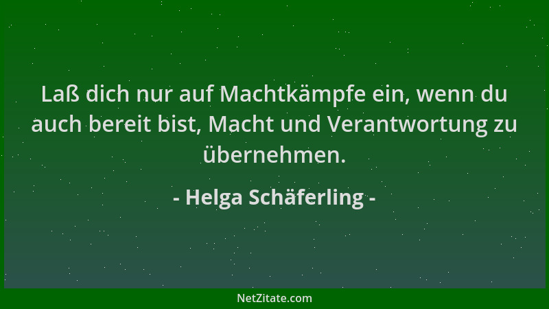 Helga Schäferling - Laß dich nur auf Machtkämpfe ein, wenn du auch bereit bist, Macht und Verantwortung zu übernehmen....