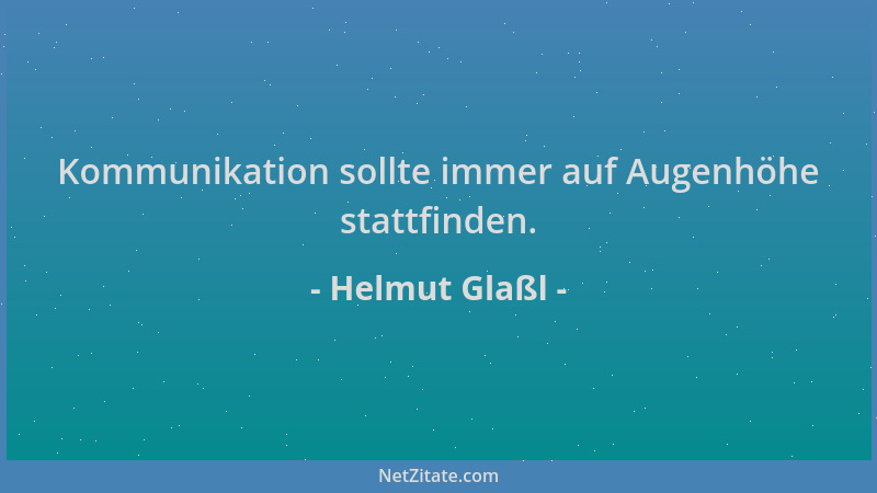 Helmut Glaßl - Kommunikation sollte immer auf Augenhöhe stattfinden....
