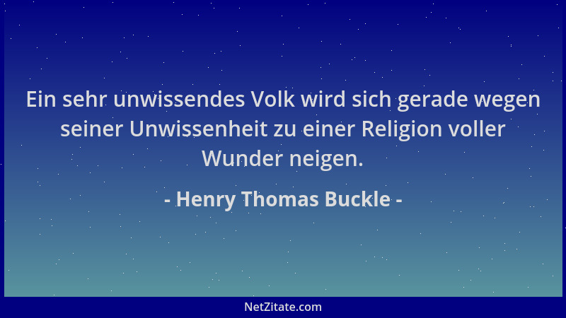 Henry Thomas Buckle - Ein sehr unwissendes Volk wird sich gerade wegen seiner Unwissenheit zu einer Religion voller Wunder...