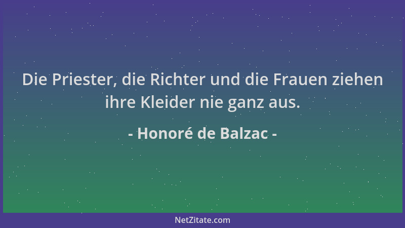 Honoré de Balzac - Die Priester, die Richter und die Frauen ziehen ihre Kleider nie ganz aus....