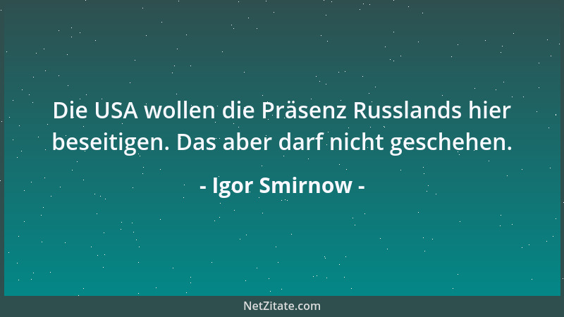 Igor Smirnow - Die USA wollen die Präsenz Russlands hier beseitigen. Das aber darf nicht geschehen....