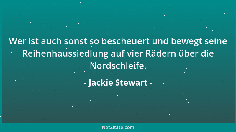 Jackie Stewart - Wer ist auch sonst so bescheuert und bewegt seine Reihenhaussiedlung auf vier Rädern über die Nordschleife...