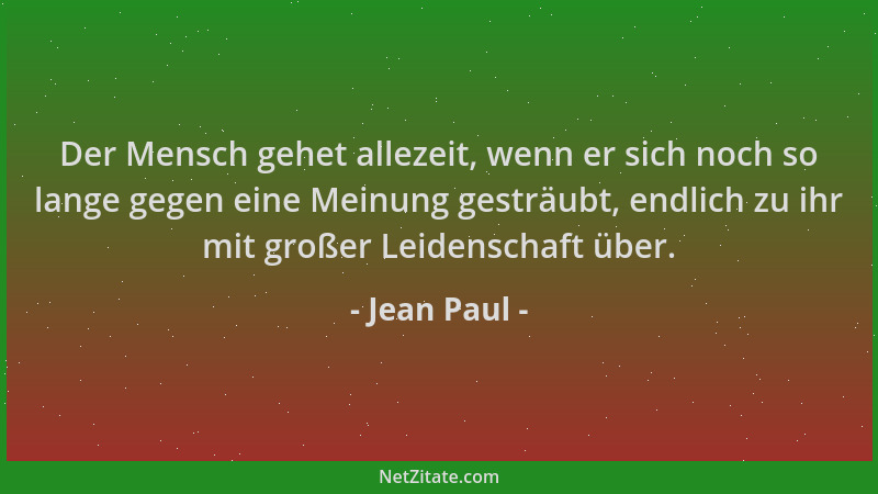 Jean Paul - Der Mensch gehet allezeit, wenn er sich noch so lange gegen eine Meinung gesträubt, endlich zu ihr mit großer L...
