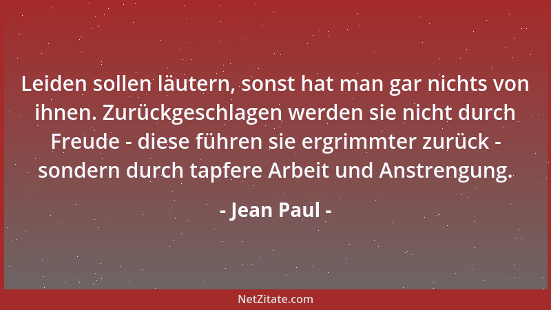 Jean Paul - Leiden sollen läutern, sonst hat man gar nichts von ihnen. Zurückgeschlagen werden sie nicht durch Freude - die...