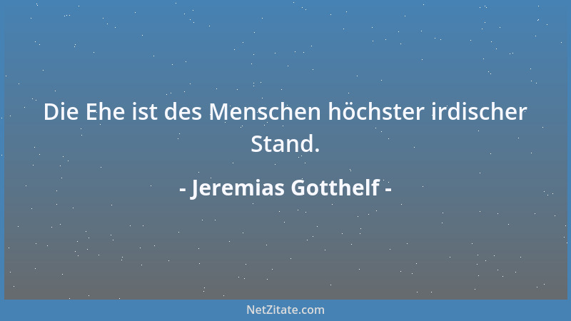 Jeremias Gotthelf - Die Ehe ist des Menschen höchster irdischer Stand....