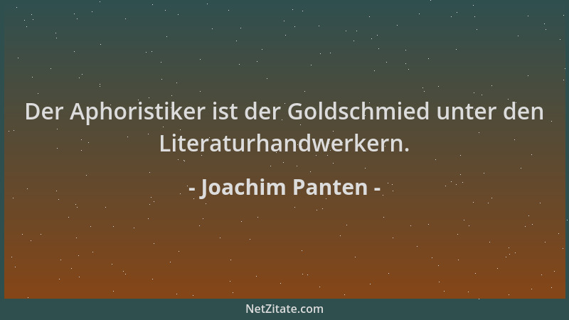 Joachim Panten - Der Aphoristiker ist der Goldschmied unter den Literaturhandwerkern....
