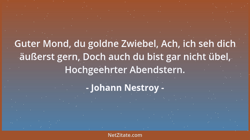 Johann Nestroy - Guter Mond, du goldne Zwiebel, Ach, ich seh dich äußerst gern, Doch auch du bist gar nicht übel, Hochgeehr...
