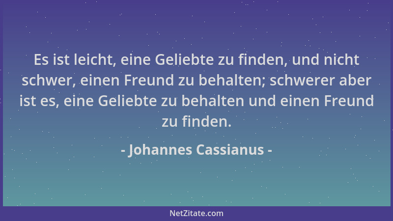 Johannes Cassianus - Es ist leicht, eine Geliebte zu finden, und nicht schwer, einen Freund zu behalten; schwerer aber ist...