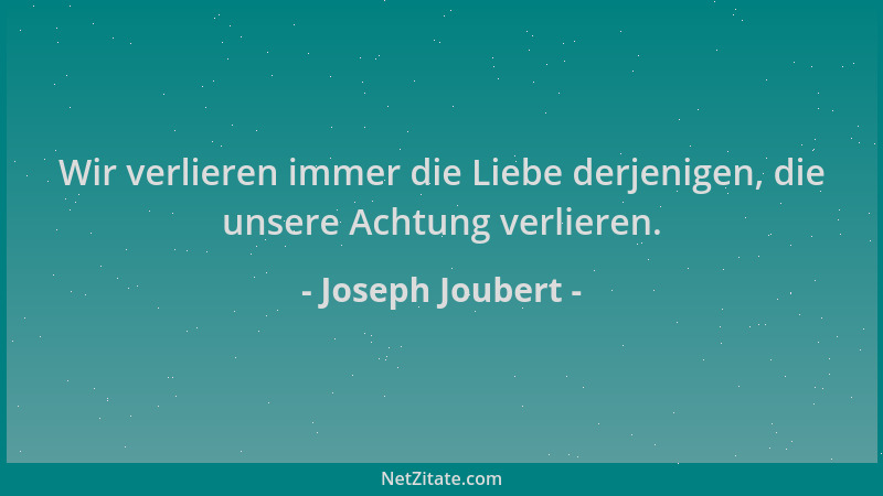 Joseph Joubert - Wir verlieren immer die Liebe derjenigen, die unsere Achtung verlieren....