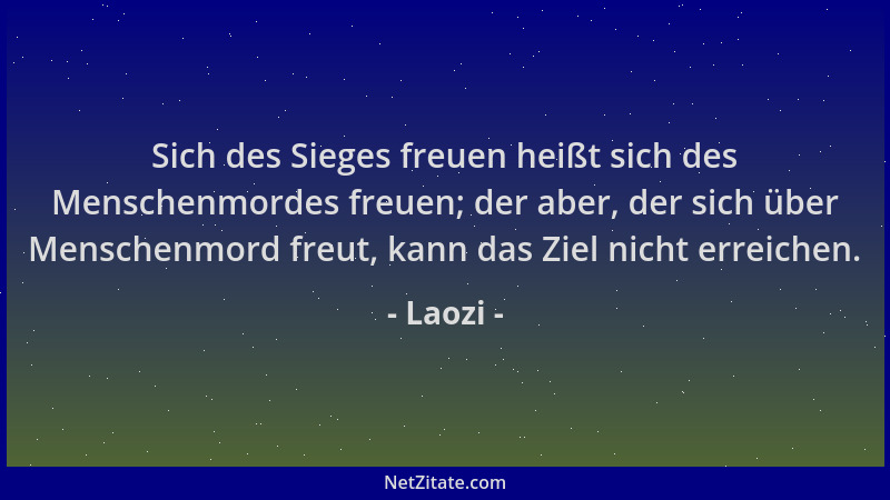 Laozi - Sich des Sieges freuen heißt sich des Menschenmordes freuen; der aber, der sich über Menschenmord freut, kann das Z...
