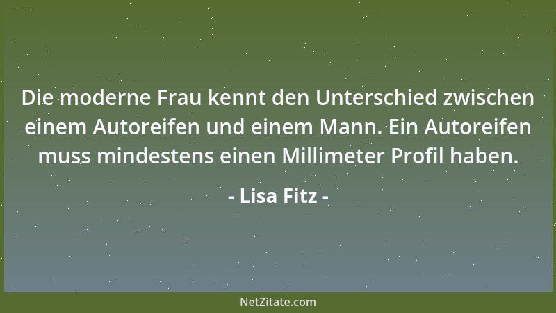 Lisa Fitz - Die moderne Frau kennt den Unterschied zwischen einem Autoreifen und einem Mann. Ein Autoreifen muss mindestens...